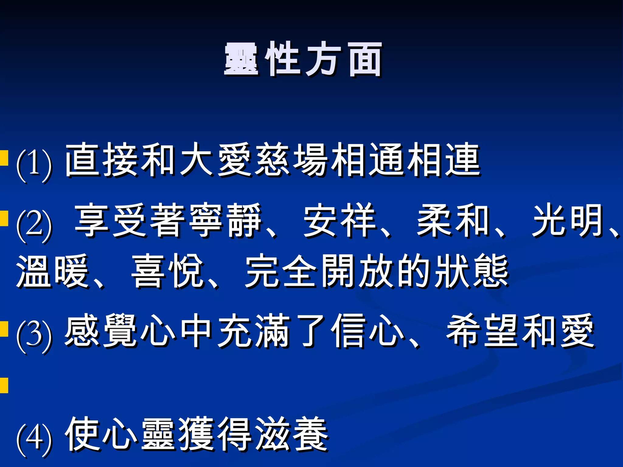 靈性方面  (1) 直接和大愛慈場相通相連  (2)  享受著寧靜、安祥、柔和、光明、溫暖、喜悅、完全開放的狀態 (3) 感覺心中充滿了信心、希望和愛   (4) 使心靈獲得滋養 