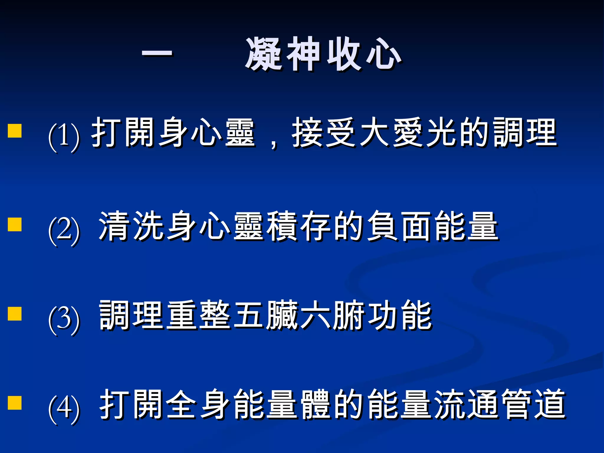 一  凝神收心 (1) 打開身心靈，接受大愛光的調理 (2)  清洗身心靈積存的負面能量 (3)  調理重整五臟六腑功能 (4)  打開全身能量體的能量流通管道 