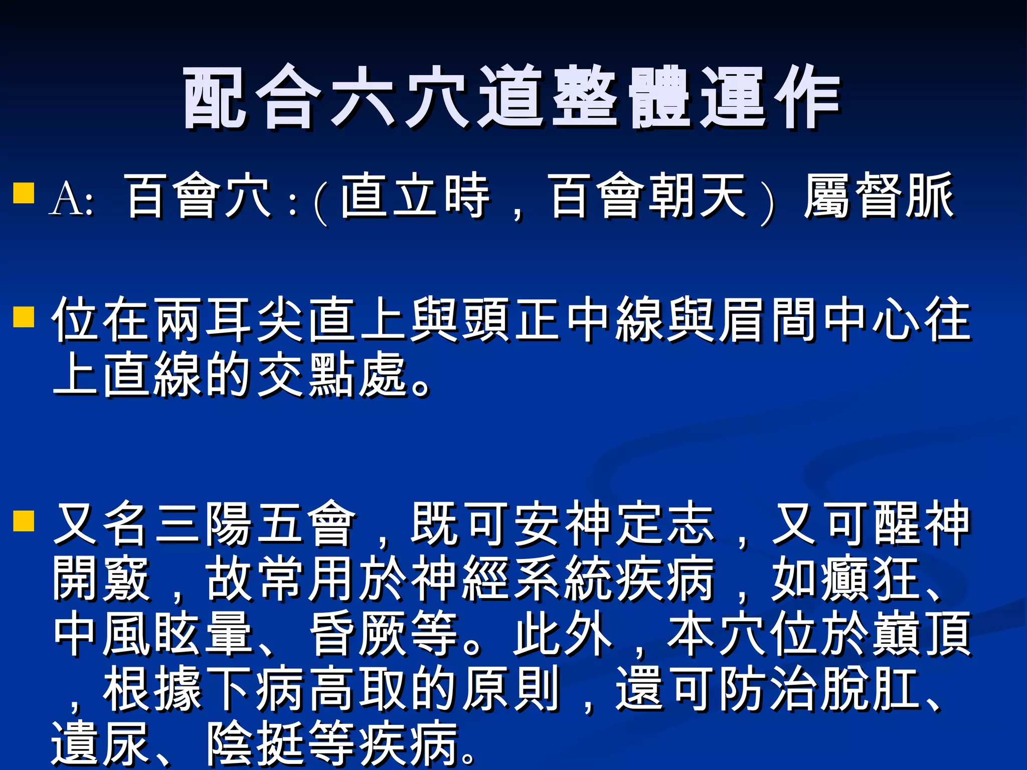 配合六穴道整體運作 A:  百會穴 : ( 直立時，百會朝天 )  屬督脈 位 在兩耳尖直上與頭正中線與眉間中心往上直線的交點處。 又名三陽五會，既可安神定志，又可醒神開竅，故常用於神經系統疾病，如癲狂、中風眩暈、昏厥等。此外，本穴位於巔頂，根據下病高取的原則，還可防治脫肛、遺尿、陰挺等疾病 。 
