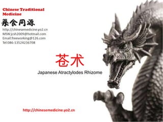 苍术
        Japanese Atractylodes Rhizome




http://chinesemedicine.yo2.cn
 