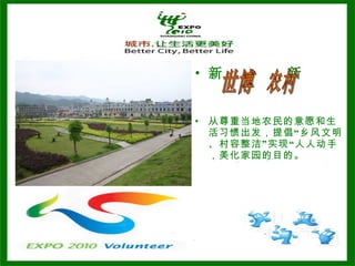 新  新 从尊重当地农民的意愿和生活习惯出发，提倡“乡风文明、村容整洁”实现“人人动手，美化家园的目的。 世博  农村 