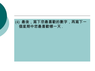 (4)  最後，寫下您最喜歡的數字，再寫下一個星期中您最喜歡哪一天 . 