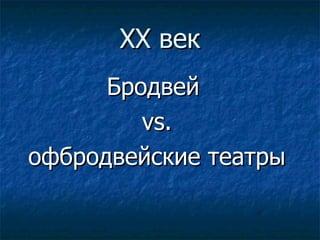 ХХ век Бродвей  vs. офбродвейские театры 