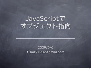 JavaScriptで
オブジェクト指向


       2009/6/6
 t.smzk1982@gmail.com




                        1
 