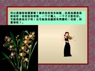 所以這個爸爸還要嗎？雖然他有很多缺點，但是他還是很疼我呀！我爸爸很奇怪，一下子罵人，一下子又對你好。可能我是他兒子吧！也可能是他腦筋有問題吧！老師，妳覺得呢？」 