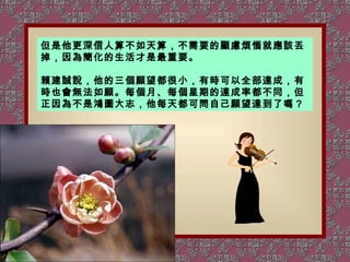 但是他更深信人算不如天算，不需要的顧慮煩惱就應該丟掉，因為簡化的生活才是最重要。 賴建誠說，他的三個願望都很小，有時可以全部達成，有時也會無法如願。每個月、每個星期的達成率都不同，但正因為不是鴻圖大志，他每天都可問自己願望達到了嗎？ 