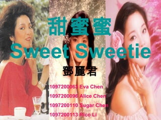 甜蜜蜜 Sweet Sweetie 鄧麗君 1097200063 Eva Chen 1097200096 Alice Chen 1097200110 Sugar Chen 1097200113 Rico Li 