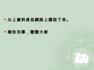 以上資料是從網路上擷取下來。 報告完畢，謝謝大家 
