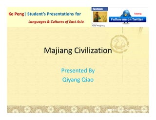 Ke Peng| Student’s Presentations for
         Languages & Cultures of East Asia




                  Majiang Civilization

                            Presented By
                            Qiyang Qiao
 