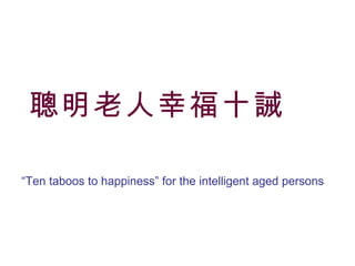 聰明老人幸福十誡      “ Ten taboos to happiness” for the intelligent aged persons   