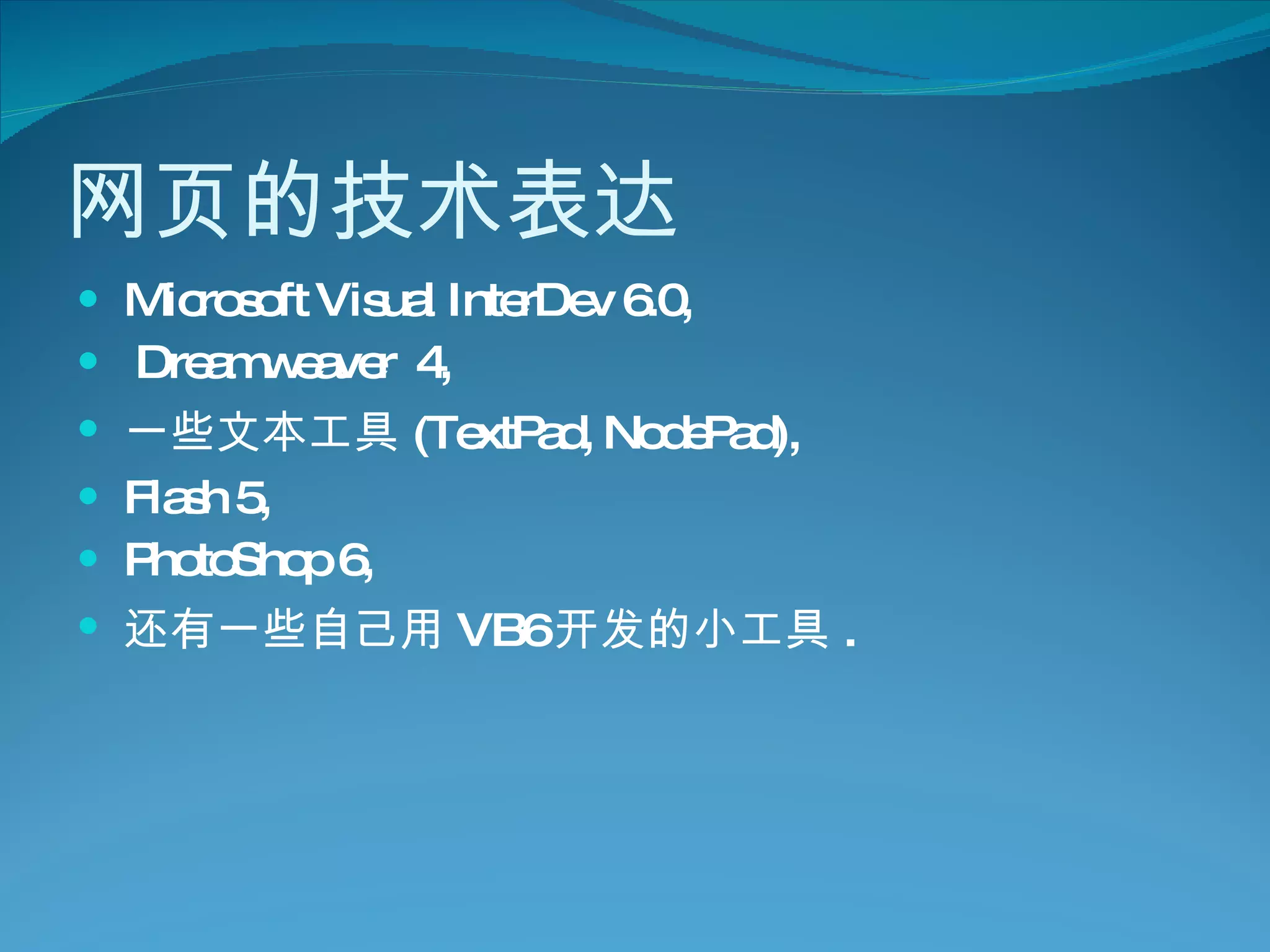 网页的技术表达 Microsoft Visual InterDev 6.0, Dreamweaver  4,  一些文本工具 (TextPad, NodePad),  Flash 5,  PhotoShop 6,  还有一些自己用 VB6 开发的小工具 . 