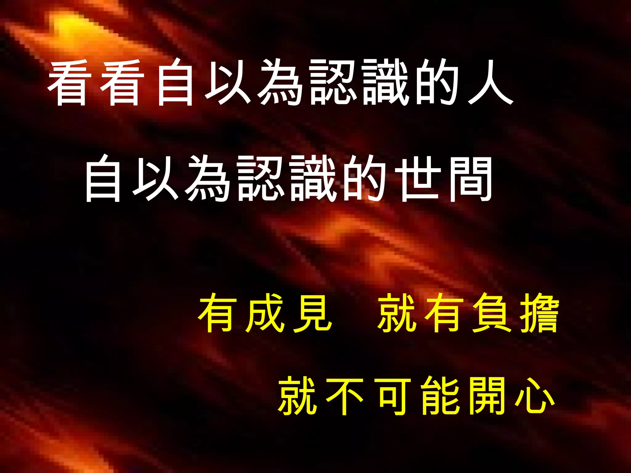 看看自以為認識的人 自以為認識的世間 有成見  就有負擔 就不可能開心 