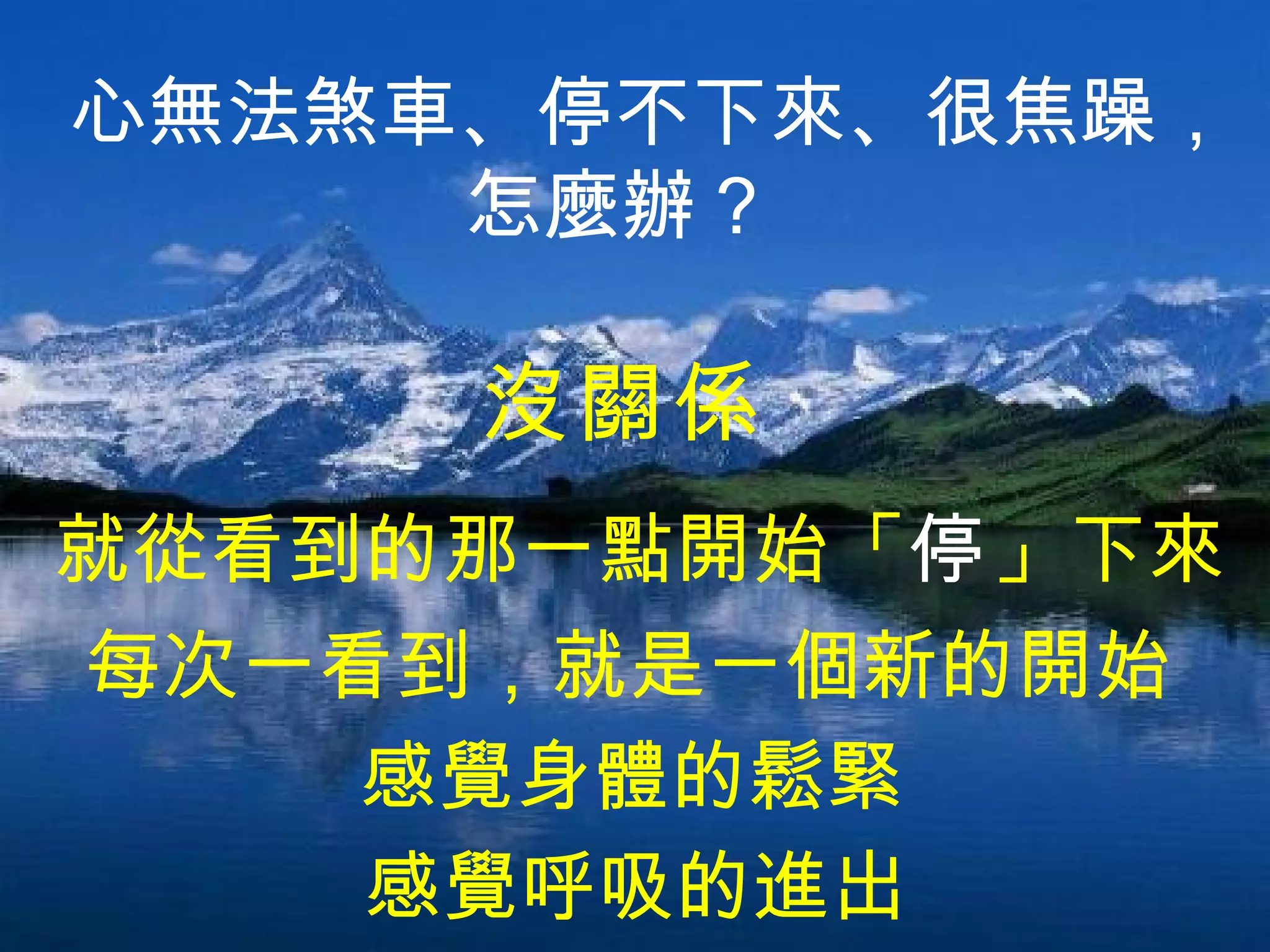 就從看到的那一點開始「 停 」下來  每次一看到，就是一個新的開始  感覺身體的鬆緊  沒關係 心無法煞車、停不下來、很焦躁，怎麼辦？   感覺呼吸的進出  