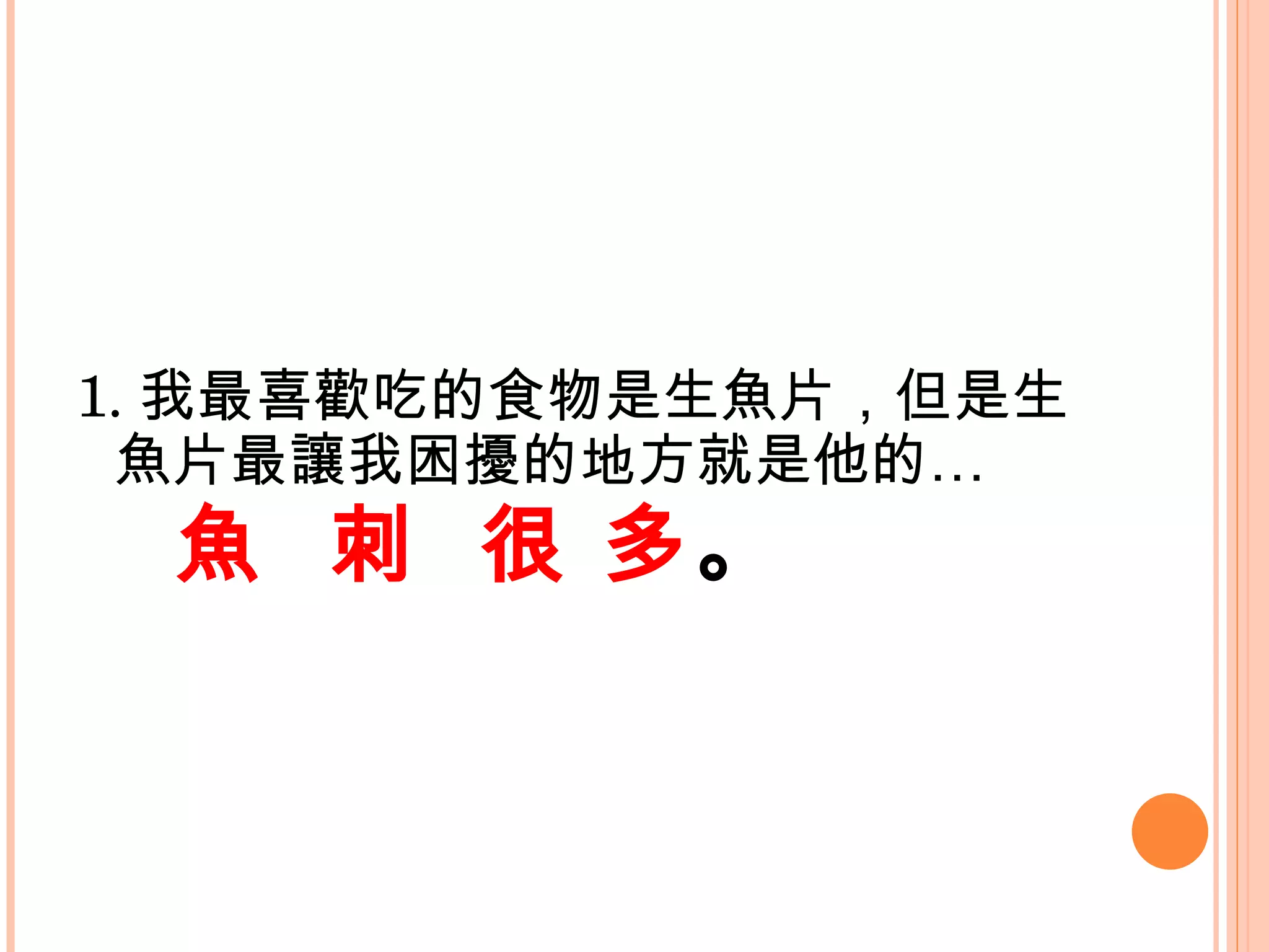 1. 我最喜歡吃的食物是生魚片，但是生魚片最讓我困擾的地方就是他的… 魚  刺  很 多 。     