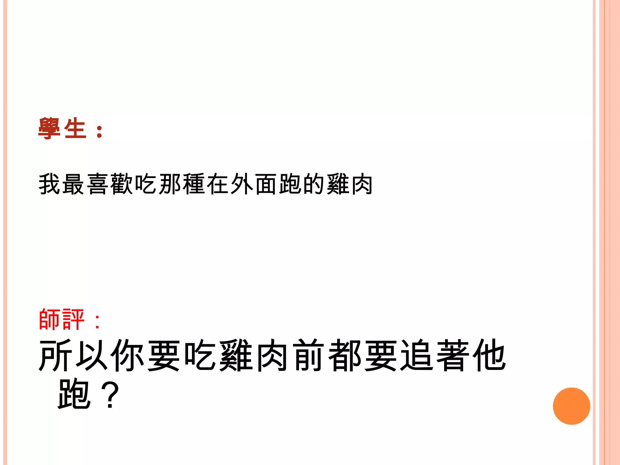 學生 : 我最喜歡吃那種在外面跑的雞肉   師評： 所以你要吃雞肉前都要追著他跑？   