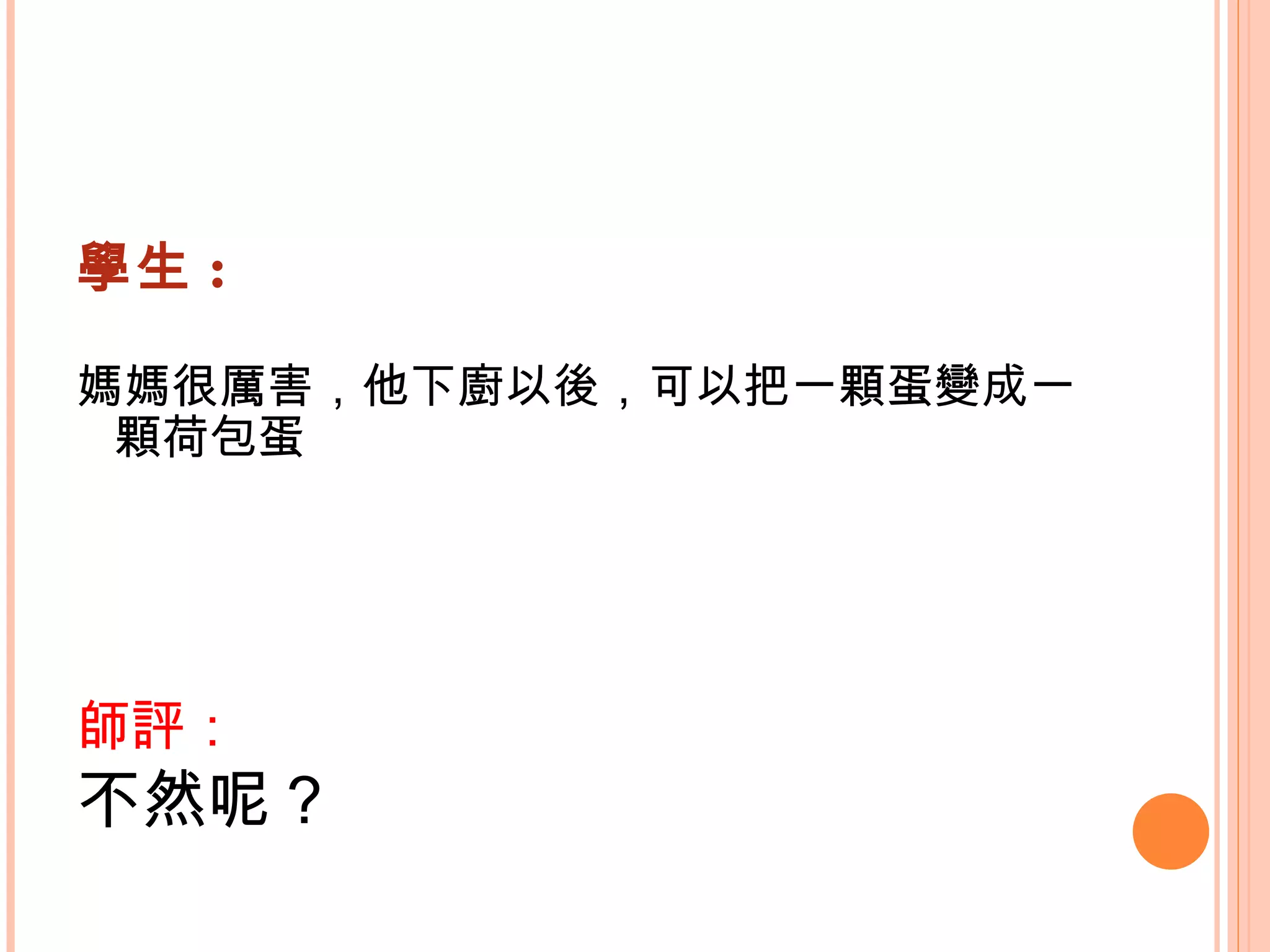 學生 : 媽媽很厲害，他下廚以後，可以把一顆蛋變成一顆荷包蛋   師評： 不然呢？   