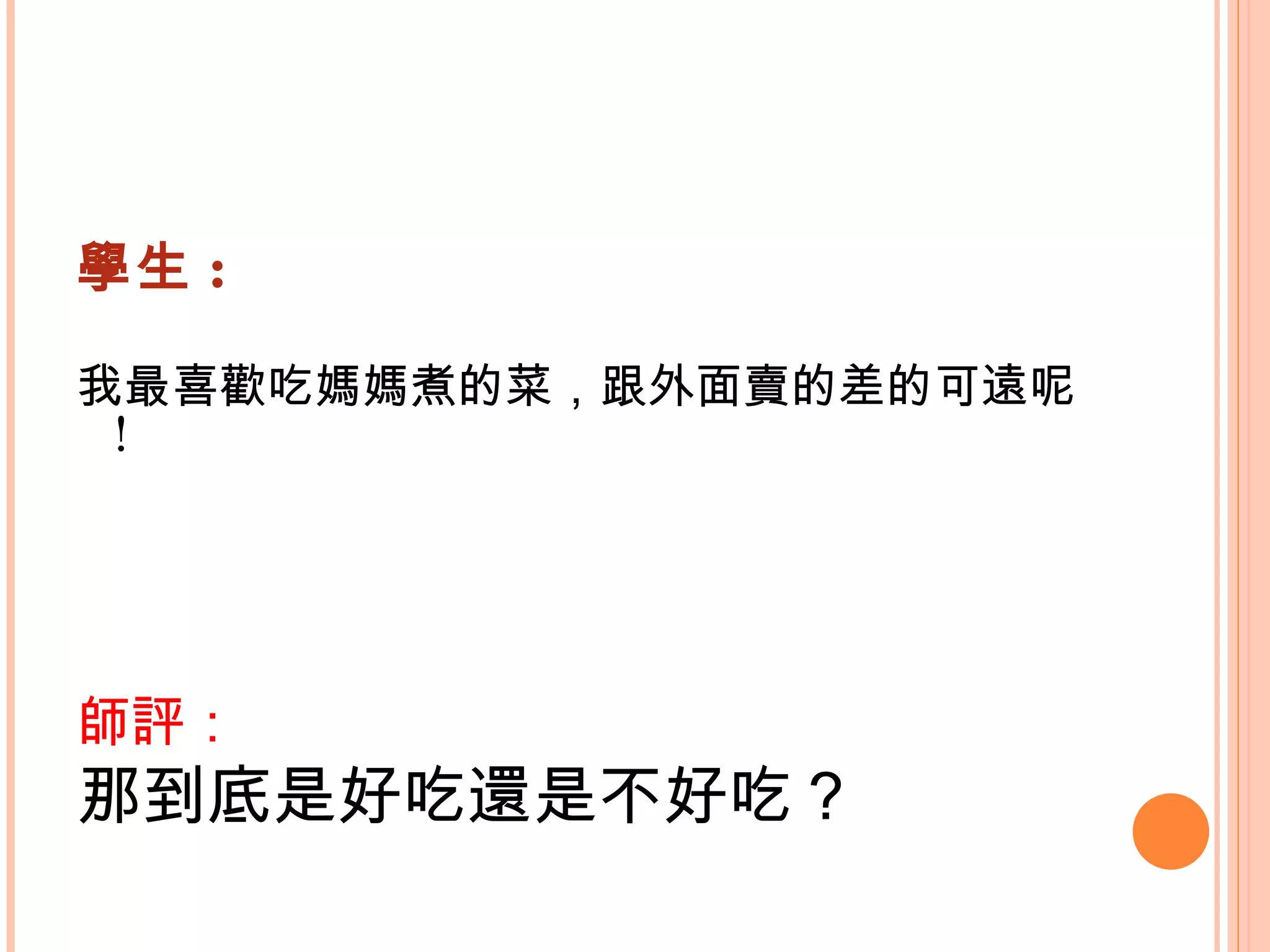 學生 : 我最喜歡吃媽媽煮的菜，跟外面賣的差的可遠呢 !    師評： 那到底是好吃還是不好吃？   