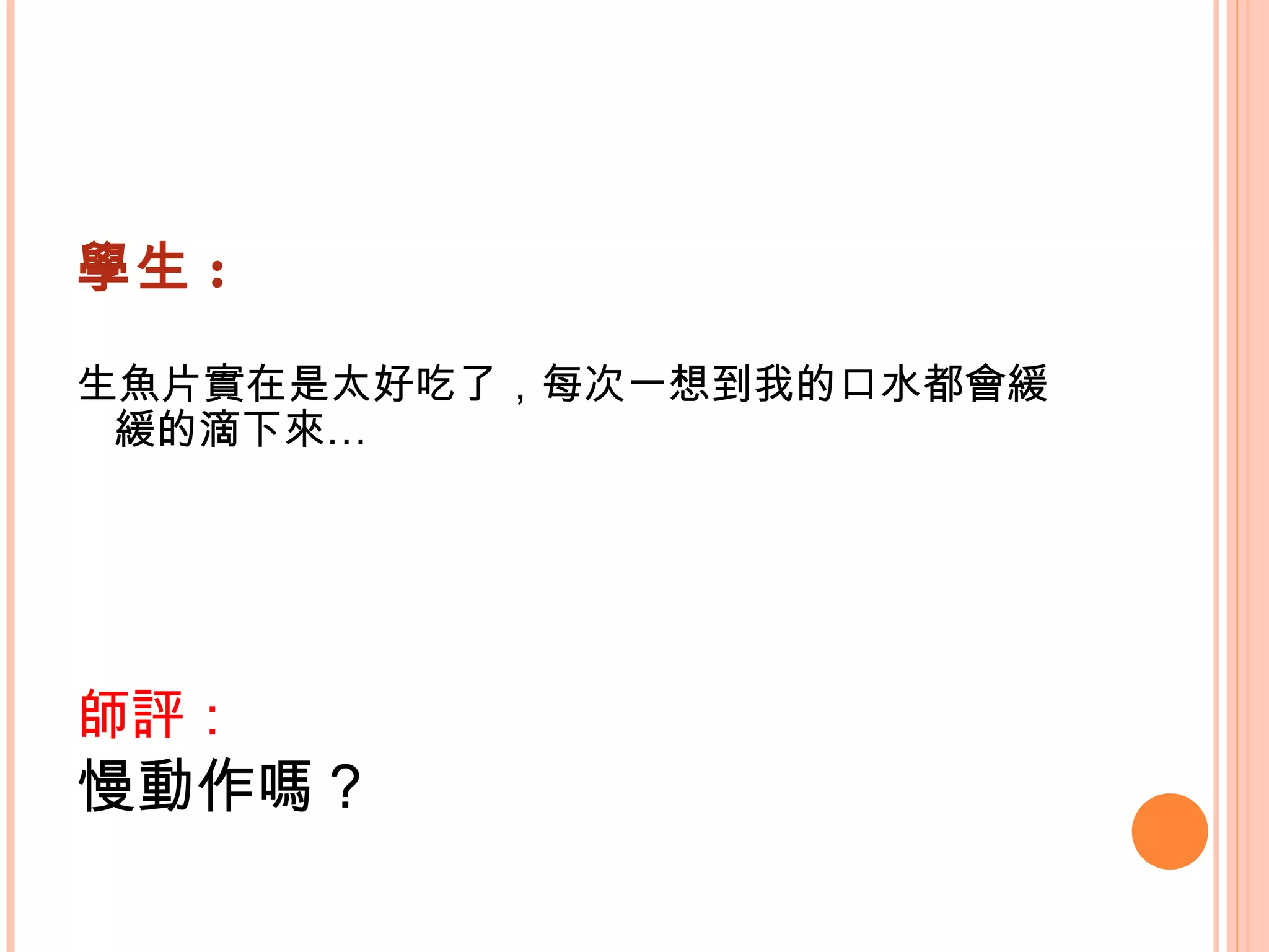學生 : 生魚片實在是太好吃了，每次一想到我的口水都會緩緩的滴下來…    師評： 慢動作嗎？   