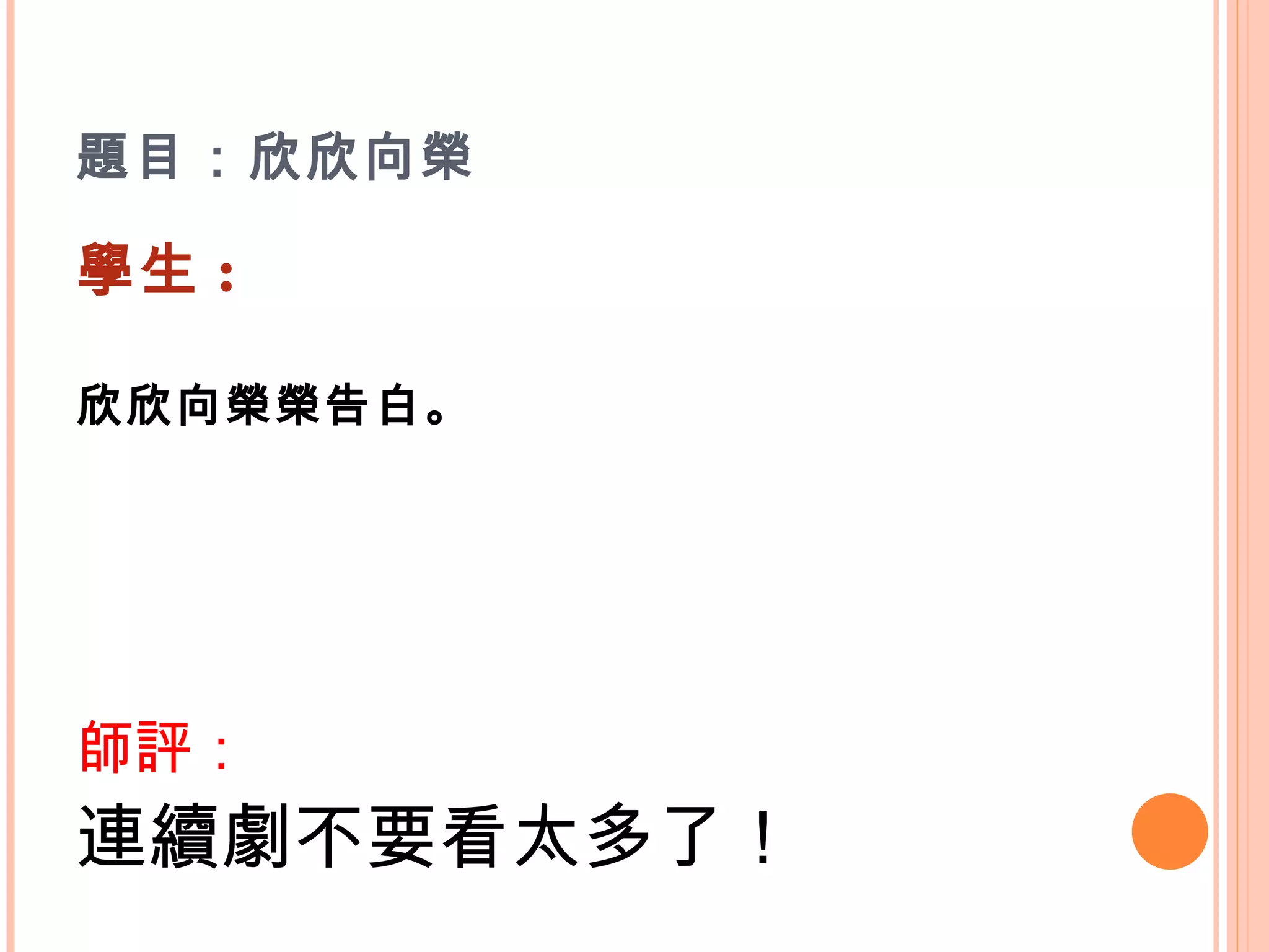 題目：欣欣向榮 學生 : 欣欣向榮榮告白。   師評： 連續劇不要看太多了！ 