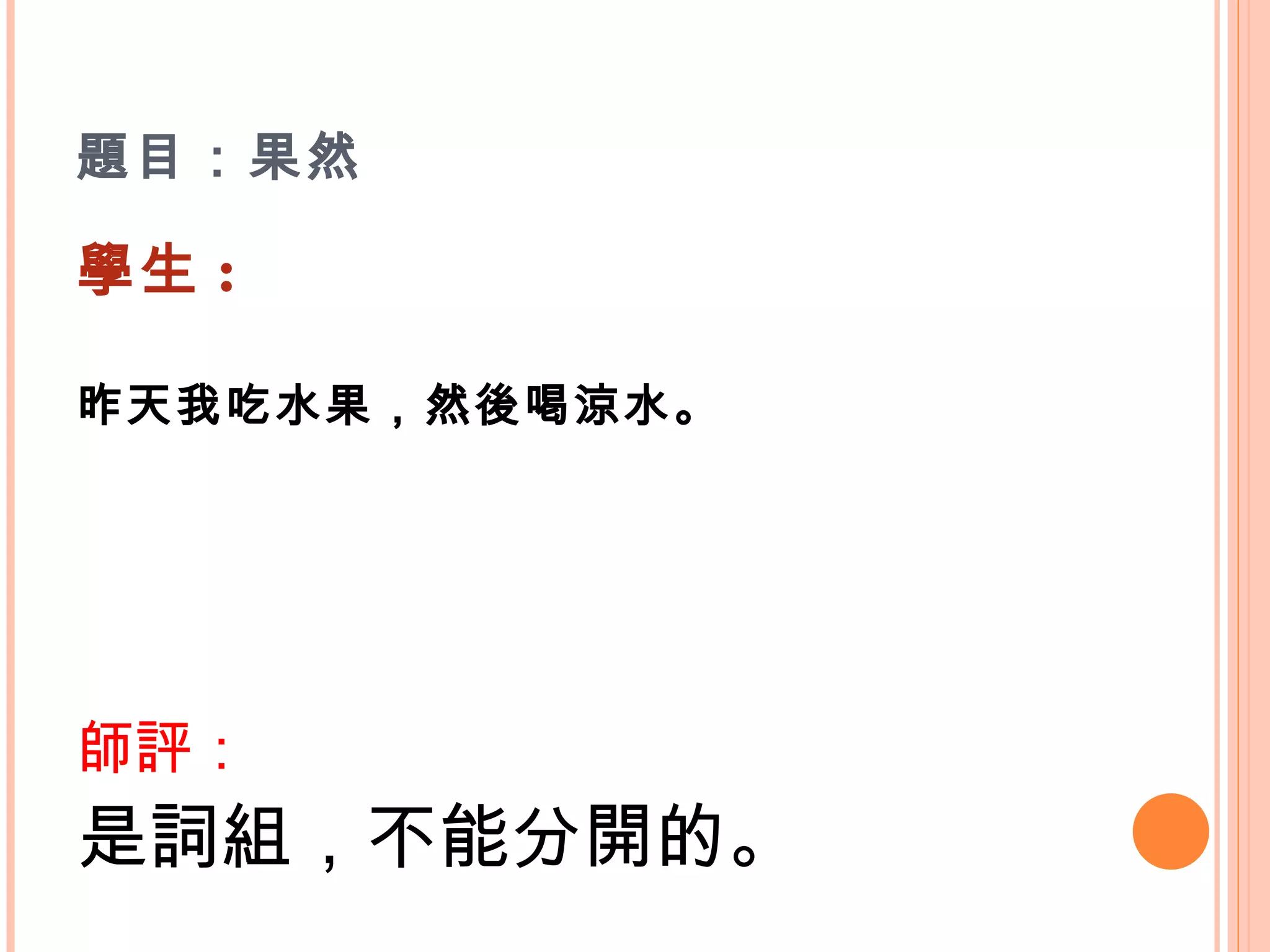 題目：果然  學生 : 昨天我吃水果，然後喝涼水。   師評： 是詞組，不能分開的。 