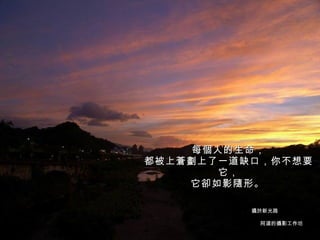 每個人的生命， 都被上蒼劃上了一道缺口，你不想要它， 它卻如影隨形。   阿道的攝影工作坊 攝於新光路 