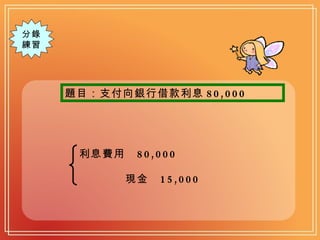分錄 練習 題目：支付向銀行借款利息 80,000 利息費用  80,000 現金  15,000 