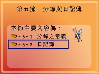 第五節　分錄與日記簿 本節主要內容為： 2-5-1  分錄之意義  2-5-2  日記簿  