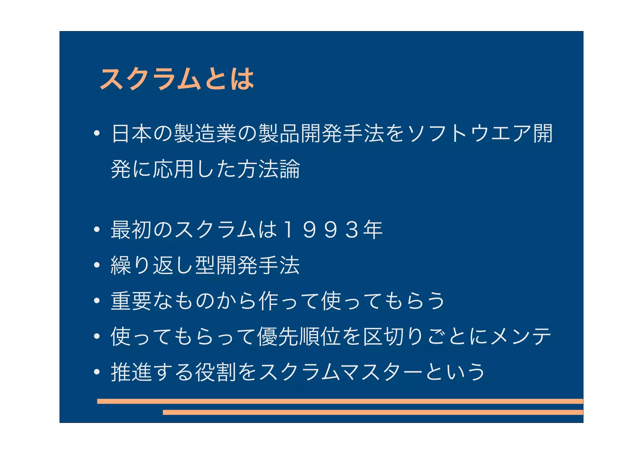 スクラムとは

    日本の製造業の製品開発手法をソフトウエア開
    発に応用した方法論


    最初のスクラムは１９９３年

    繰り返し型開発手法

    重要なものから作って使ってもらう

    使ってもらって優先順位を区切りごとにメンテ

    推進する役割をスクラムマスターという
 