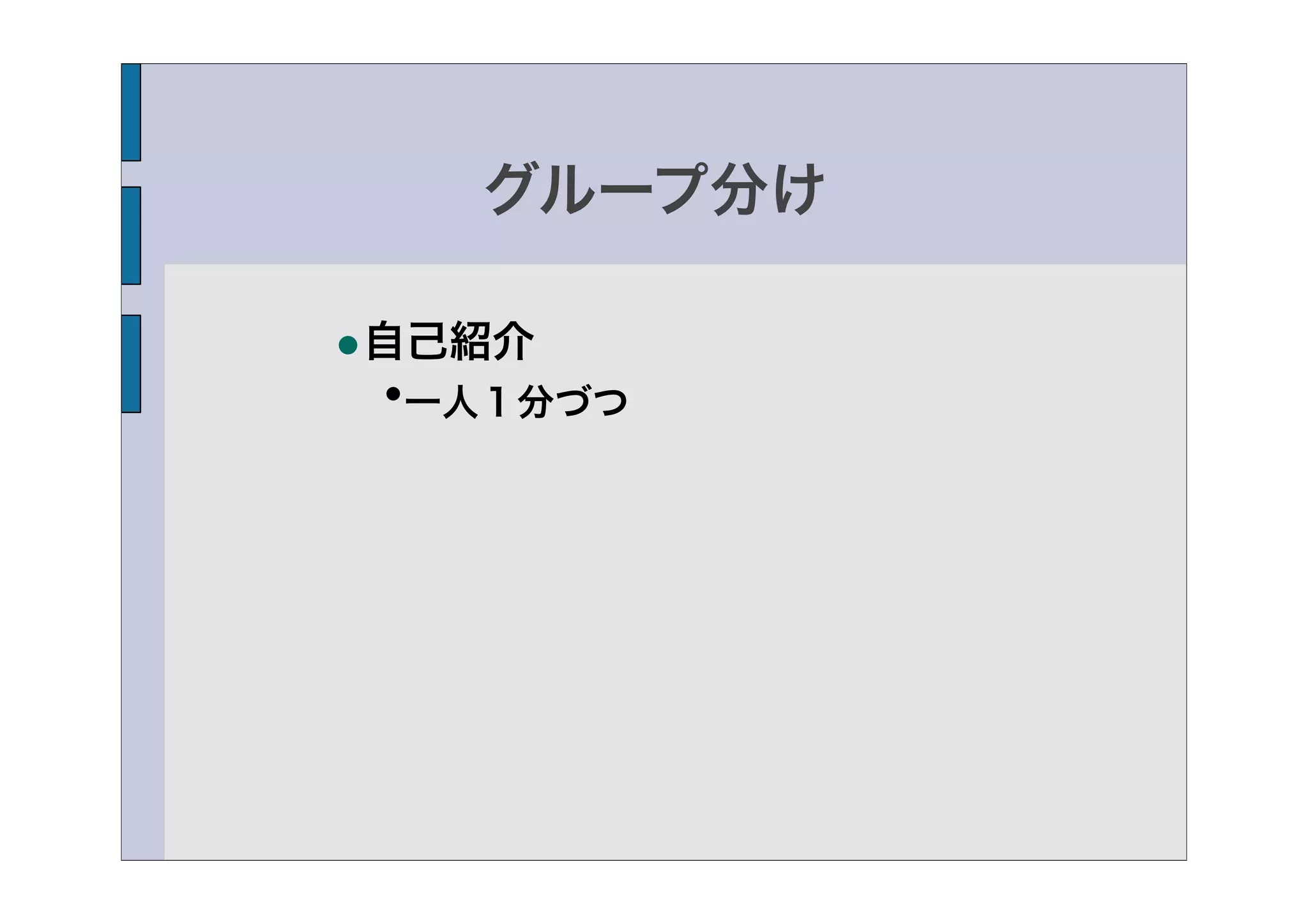 グループ分け

•自己紹介
 •一人１分づつ
 