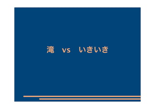 滝 vs いきいき
 