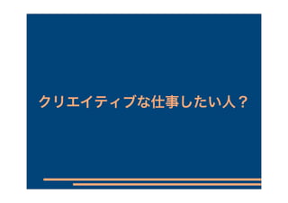 クリエイティブな仕事したい人？
 