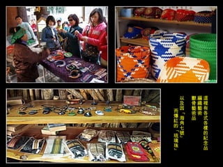 這裡有各式各樣的紀念品 編織藝術 獸骨藝術品 以及因「海角七號」 而爆紅的「琉璃珠」 