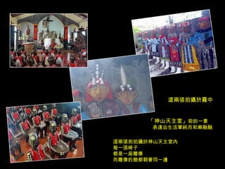 這兩張拍攝於霧中 「 神山天主堂」 前的一景 表達出生活單純而和樂融融 這兩張則拍攝於神山天主堂內 每一張椅子 都是一座雕像 而雕像的臉都朝著同一邊 