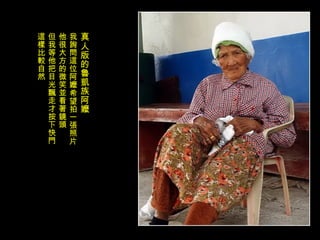 真人版的魯凱族阿嬤 我詢問這位阿嬤希望拍一張照片 他很大方的微笑並看著鏡頭 但我等他把目光飄走才按下快門 這樣比較自然 