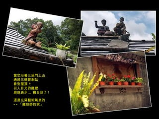 當您沿著三地門上山 通過三德管制站 看到屋頂上 引人目光的雕塑 那就表示 ..  霧台到了！ 這是充滿藝術氣息的 -- 「雕刻師的家」 