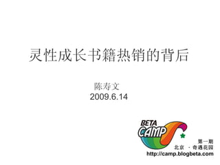 灵性成长书籍热销的背后 陈寿文  2009.6.14 第一期 北京  ·  奇遇花园 http://camp.blogbeta.com 