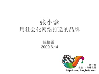 张小盒 用社会化网络打造的品牌 陈格雷  2009.6.14 第一期 北京  ·  奇遇花园 http://camp.blogbeta.com 