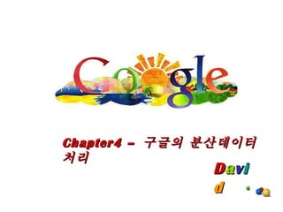 D a v i d Chapter4 –  구글의 분산데이터처리 
