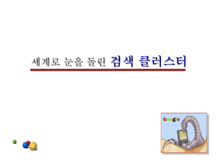 세계로 눈을 돌린  검색 클러스터 G o o g l e 