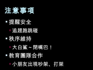 注意事項 提醒安全 追趕跑跳碰 秩序維持 大白鯊～閉嘴巴！ 教育團隊合作 小朋友出現吵架、打架 
