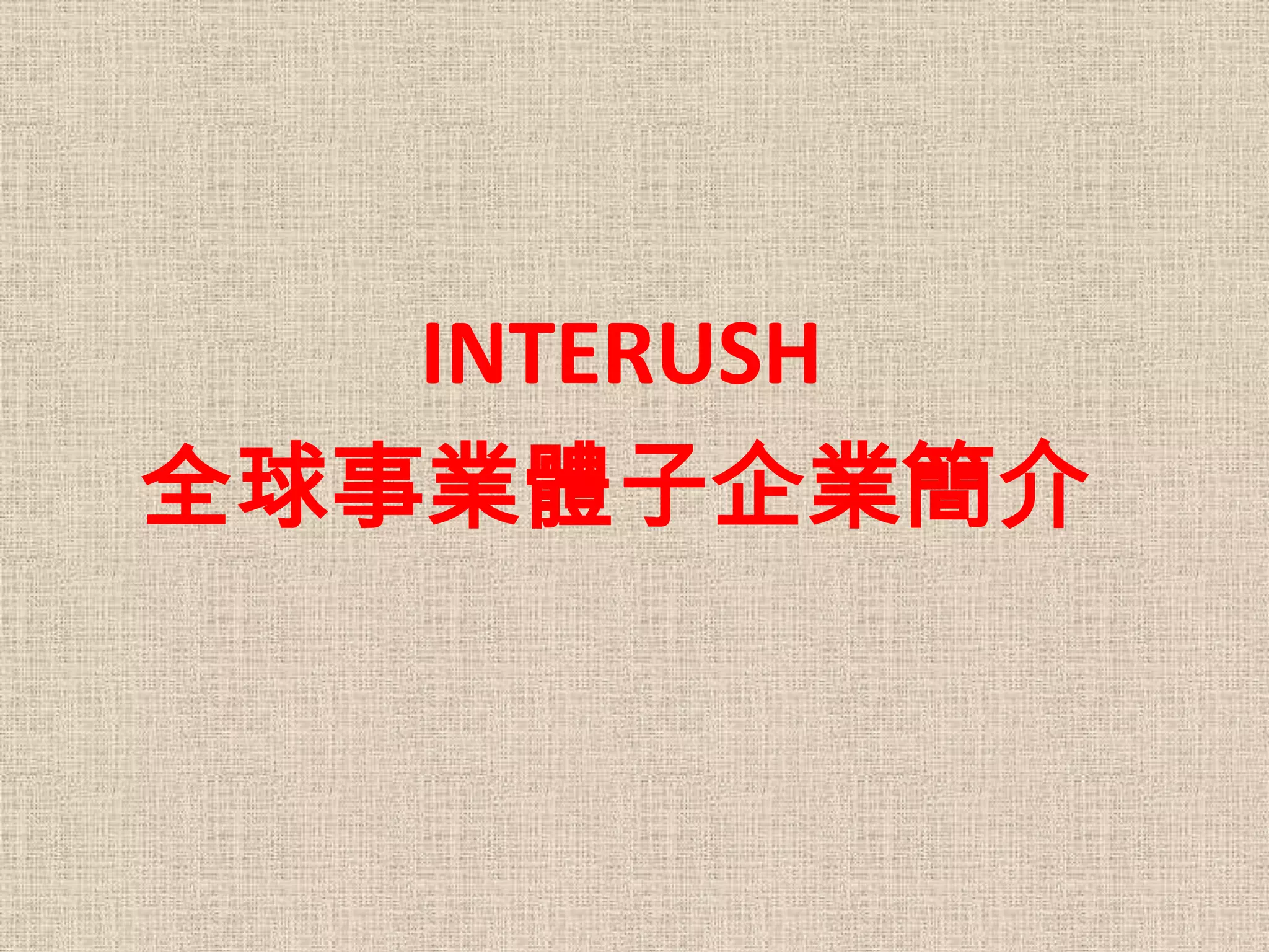 INTERUSH
全球事業體子企業簡介
 