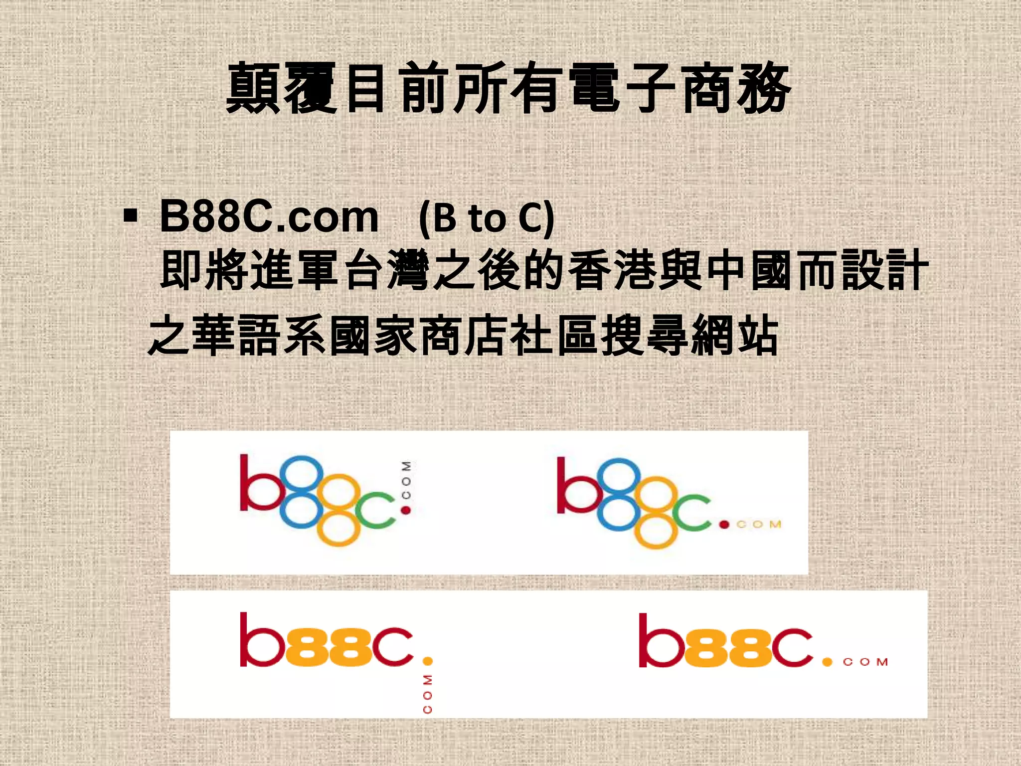 顛覆目前所有電子商務

 B88C.com (B to C)
  即將進軍台灣之後的香港與中國而設計
 之華語系國家商店社區搜尋網站
 