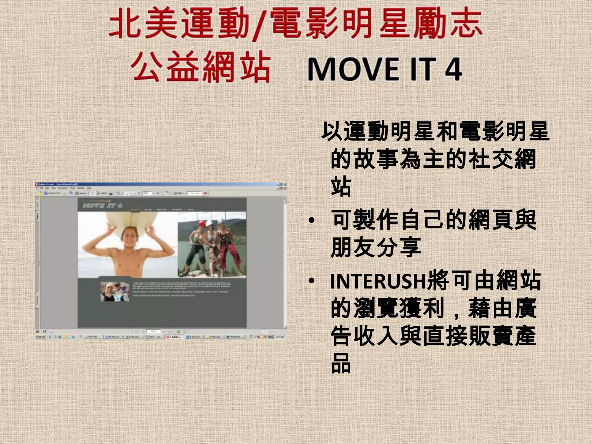 以運動明星和電影明星
  的故事為主的社交網
  站
• 可製作自己的網頁與
  朋友分享
• INTERUSH將可由網站
  的瀏覽獲利，藉由廣
  告收入與直接販賣產
  品
 