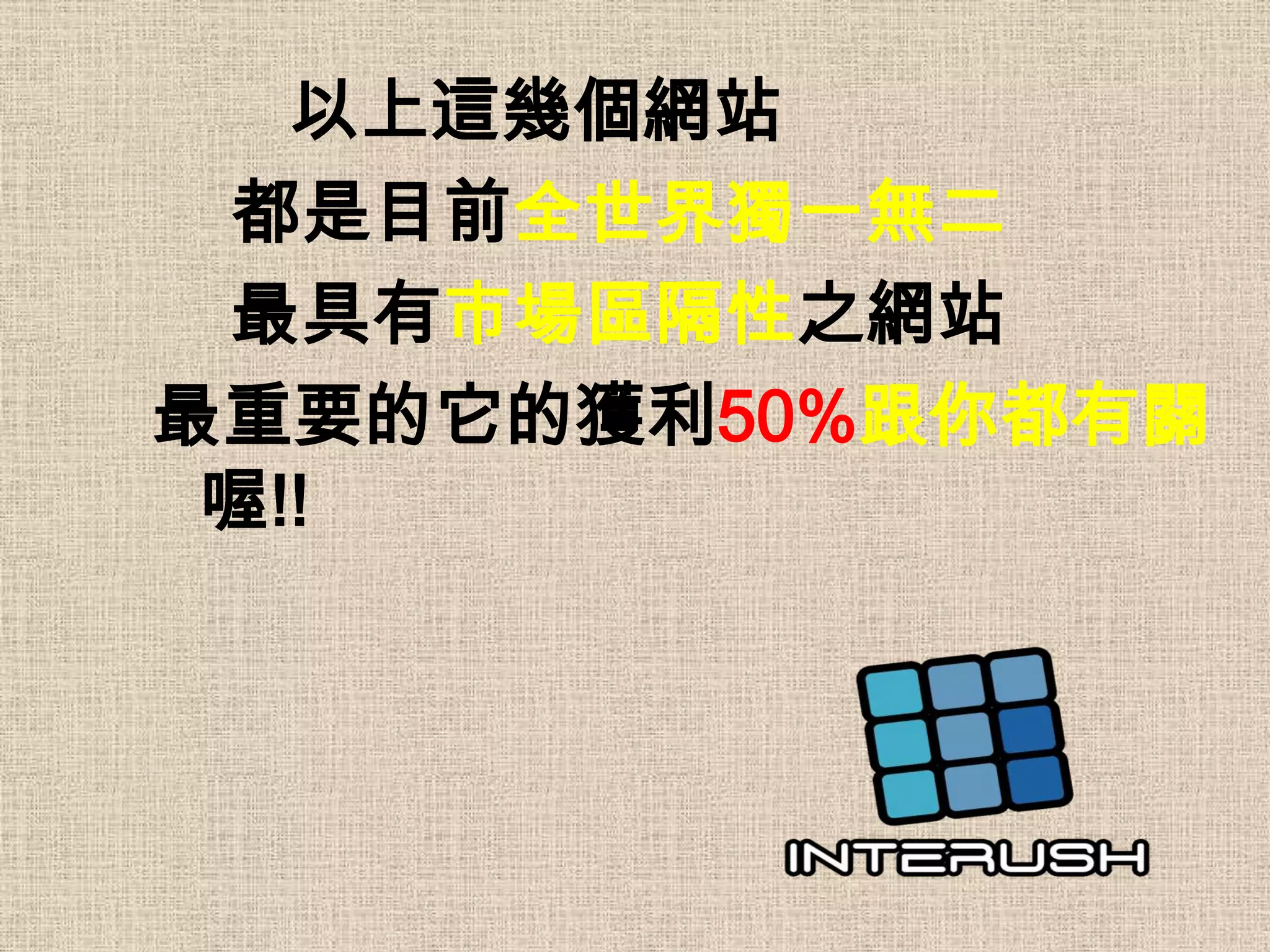 以上這幾個網站
 都是目前全世界獨一無二
 最具有市場區隔性之網站
最重要的它的獲利50%跟你都有關
 喔!!
 