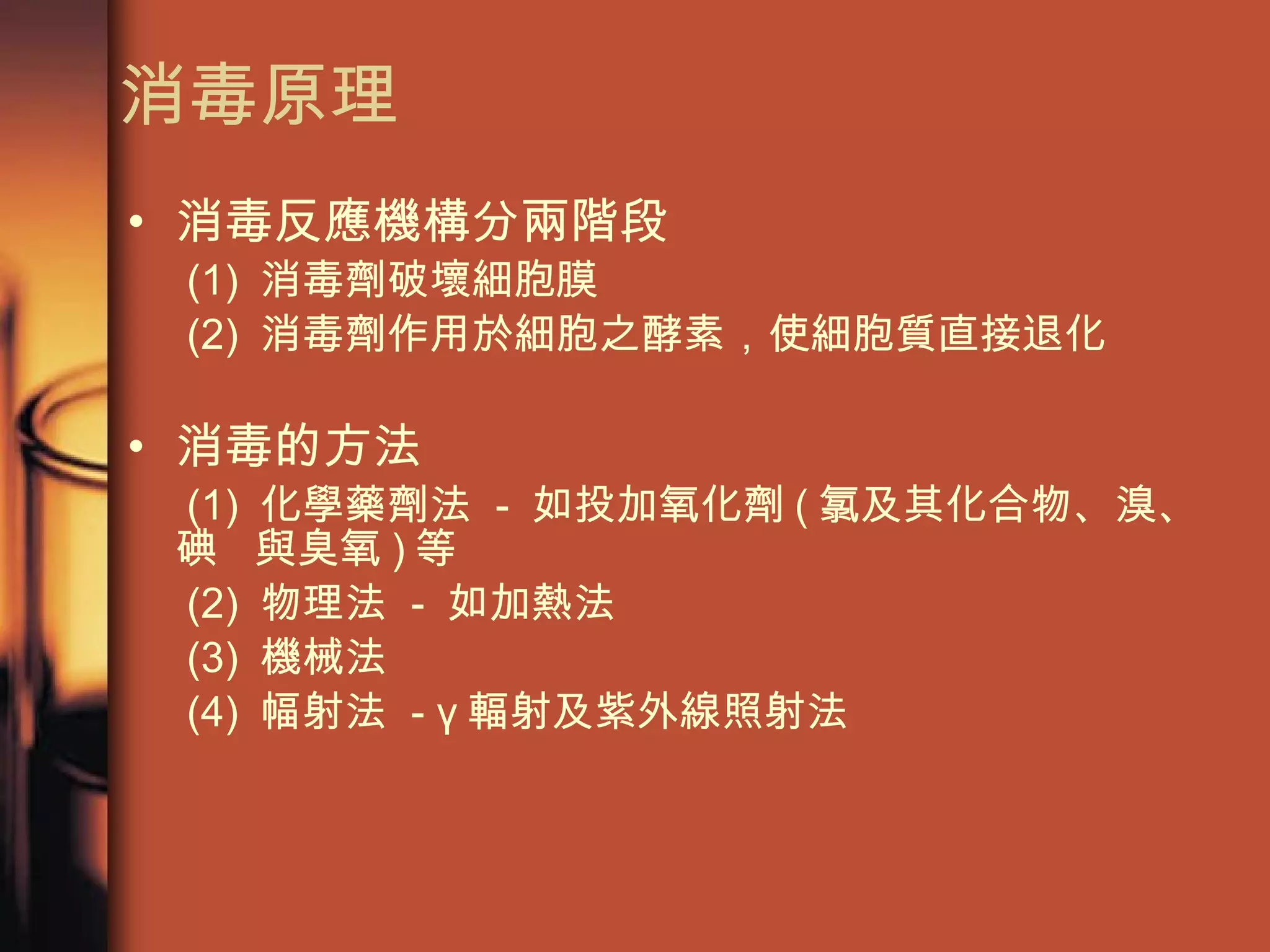 消毒原理 消毒反應機構分兩階段 (1)  消毒劑破壞細胞膜 (2)  消毒劑作用於細胞之酵素，使細胞質直接退化 消毒的方法 (1)  化學藥劑法  -  如投加氧化劑 ( 氯及其化合物、溴、碘 與臭氧 ) 等 (2)  物理法  -  如加熱法 (3)  機械法 (4)  幅射法  - γ 輻射及紫外線照射法 