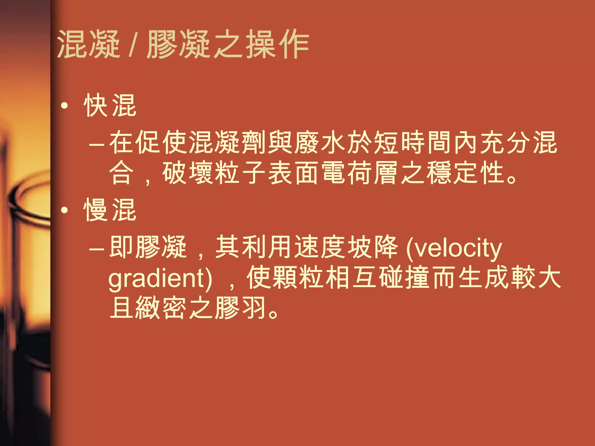 混凝 / 膠凝之操作 快混 在促使混凝劑與廢水於短時間內充分混合，破壞粒子表面電荷層之穩定性。 慢混 即膠凝，其利用速度坡降 (velocity gradient) ，使顆粒相互碰撞而生成較大且緻密之膠羽。  