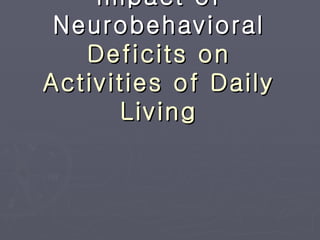 Impact of Neurobehavioral  Deficits on Activities of Daily Living 