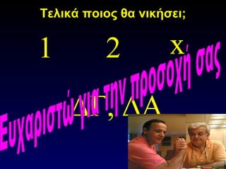 Τελικά ποιος θα νικήσει; Ευχαριστώ για την προσοχή σας 1 x ΔΓ, ΔΑ 2 