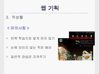 웹 기획 3.  작성툴 < 유의사항 > 반복 학습으로 알게 하지 않기 눈에 보이지 않는 작은 배려 일반적 관습은 지켜주기 