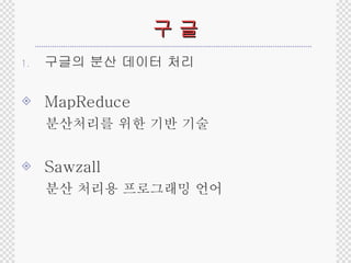 구 글 구글의 분산 데이터 처리 MapReduce 분산처리를 위한 기반 기술 Sawzall 분산 처리용 프로그래밍 언어 